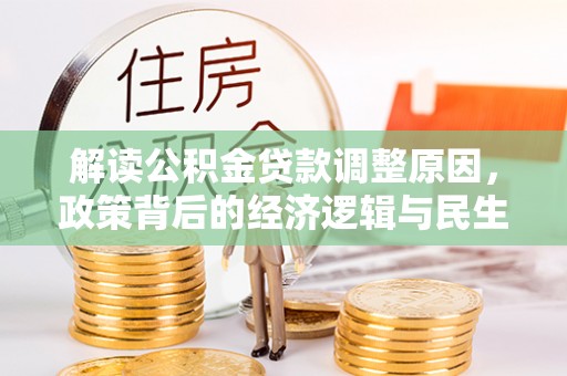 当阳解读公积金贷款调整原因，政策背后的经济逻辑与民生考量