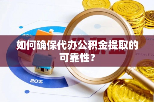 当阳如何确保代办公积金提取的可靠性？