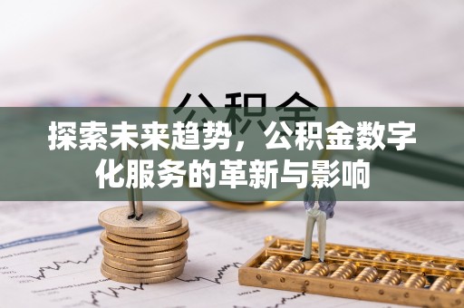当阳探索未来趋势，公积金数字化服务的革新与影响
