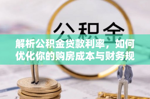 当阳解析公积金贷款利率，如何优化你的购房成本与财务规划