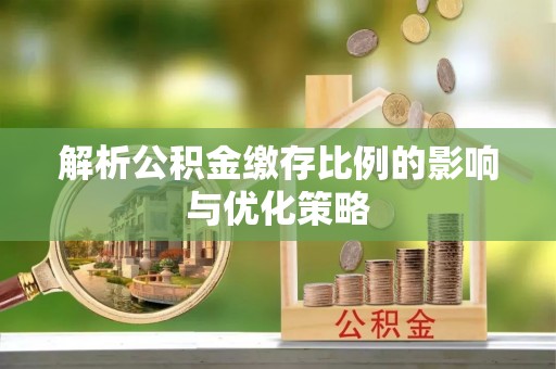 当阳解析公积金缴存比例的影响与优化策略