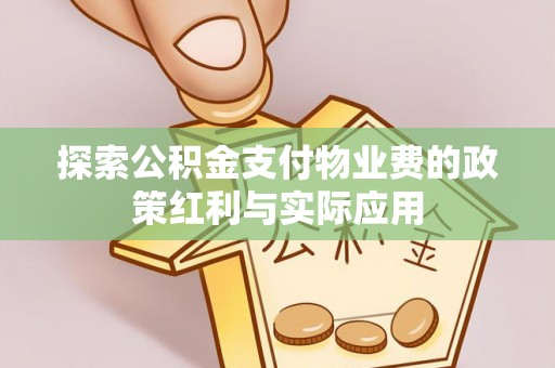 当阳探索公积金支付物业费的政策红利与实际应用