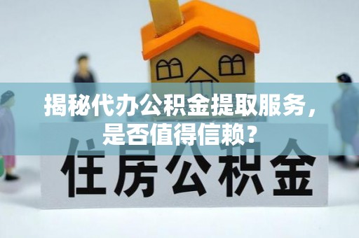 当阳揭秘代办公积金提取服务，是否值得信赖？