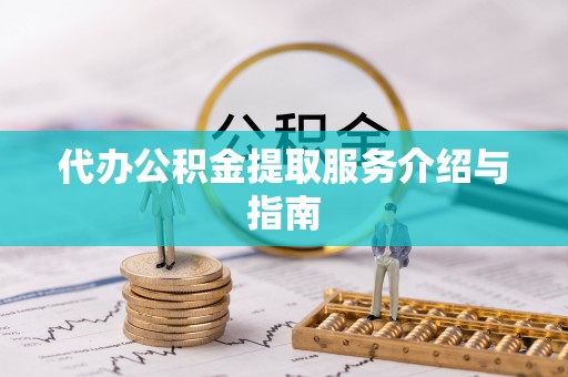 当阳代办公积金提取服务介绍与指南