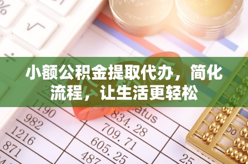 当阳小额公积金提取代办，简化流程，让生活更轻松