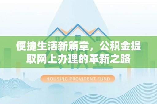 当阳便捷生活新篇章，公积金提取网上办理的革新之路