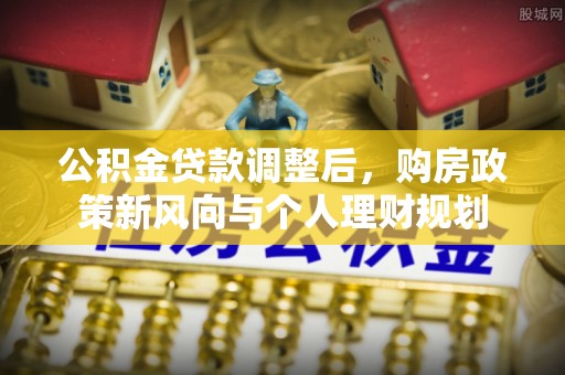 当阳公积金贷款调整后，购房政策新风向与个人理财规划