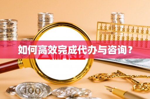 当阳如何高效完成代办与咨询？