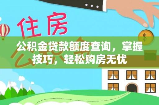 当阳公积金贷款额度查询，掌握技巧，轻松购房无忧