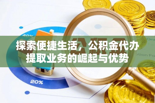 当阳探索便捷生活，公积金代办提取业务的崛起与优势