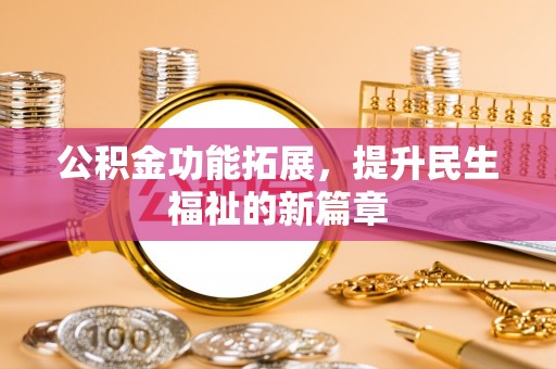 当阳公积金功能拓展，提升民生福祉的新篇章
