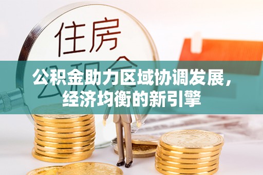 当阳公积金助力区域协调发展，经济均衡的新引擎