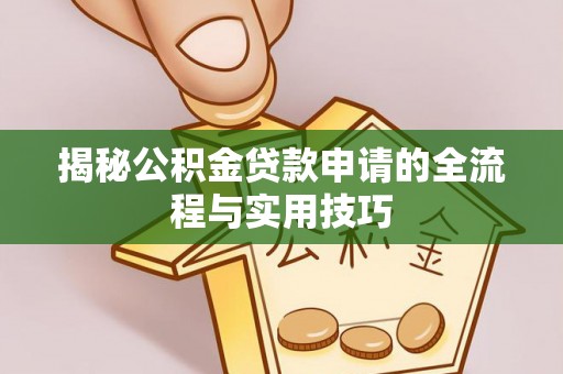 当阳揭秘公积金贷款申请的全流程与实用技巧