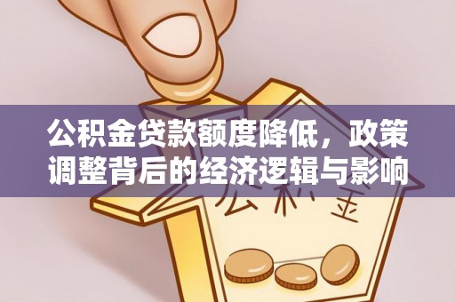 当阳公积金贷款额度降低，政策调整背后的经济逻辑与影响分析