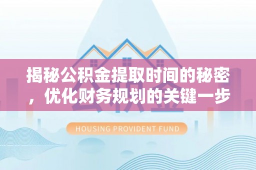 当阳揭秘公积金提取时间的秘密，优化财务规划的关键一步