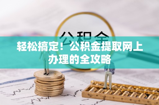 当阳轻松搞定！公积金提取网上办理的全攻略