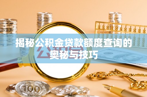 当阳揭秘公积金贷款额度查询的奥秘与技巧