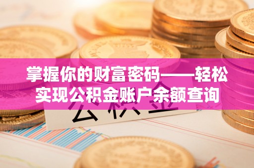 当阳掌握你的财富密码——轻松实现公积金账户余额查询