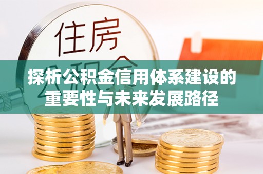 当阳探析公积金信用体系建设的重要性与未来发展路径