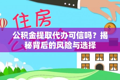 当阳公积金提取代办可信吗？揭秘背后的风险与选择