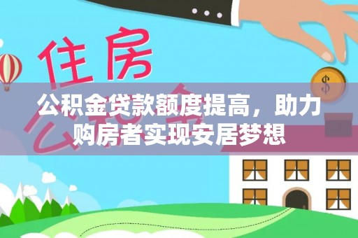 当阳公积金贷款额度提高，助力购房者实现安居梦想