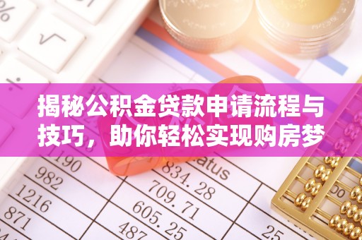 当阳揭秘公积金贷款申请流程与技巧，助你轻松实现购房梦想