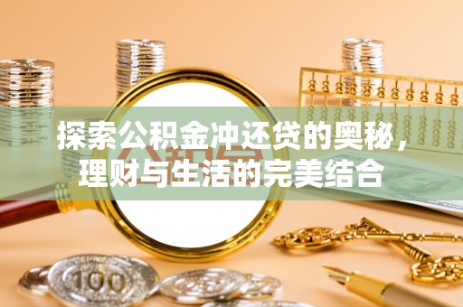 当阳探索公积金冲还贷的奥秘，理财与生活的完美结合